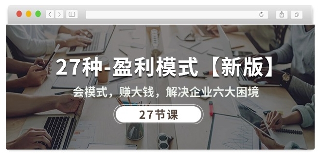 27种盈利模式【新版】会模式，赚大钱，解决企业六大困境 (27节课)网赚项目-副业赚钱-互联网创业-资源整合百读客