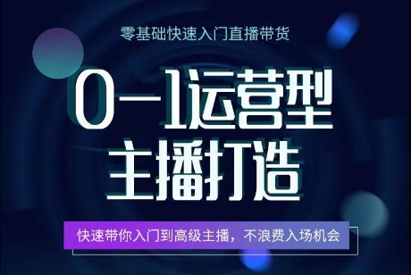 0-1运营型主播打造,快速带你入门高级主播,不浪费入场机会网赚项目-副业赚钱-互联网创业-资源整合百读客