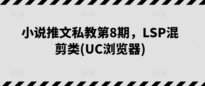 小说推文私教第8期，LSP混剪类(UC浏览器)网赚项目-副业赚钱-互联网创业-资源整合百读客
