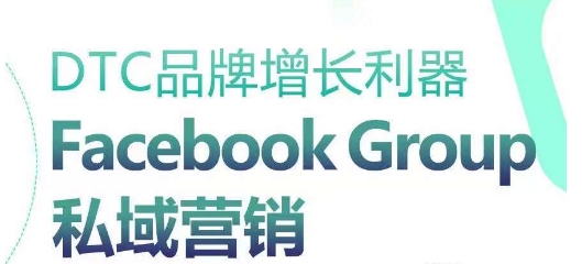 DTC品牌增长利器：Facebook Group私域营销策略网赚项目-副业赚钱-互联网创业-资源整合百读客