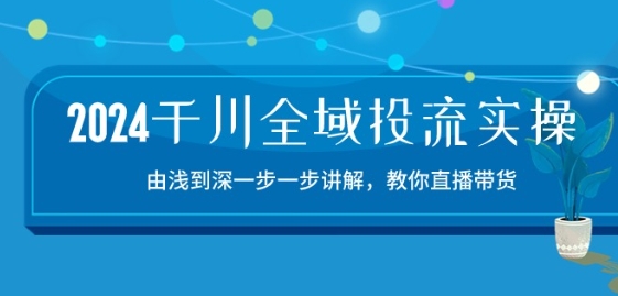2024千川全域投流精品实操:由谈到深一步一步讲解,教你直播带货-15节网赚项目-副业赚钱-互联网创业-资源整合百读客
