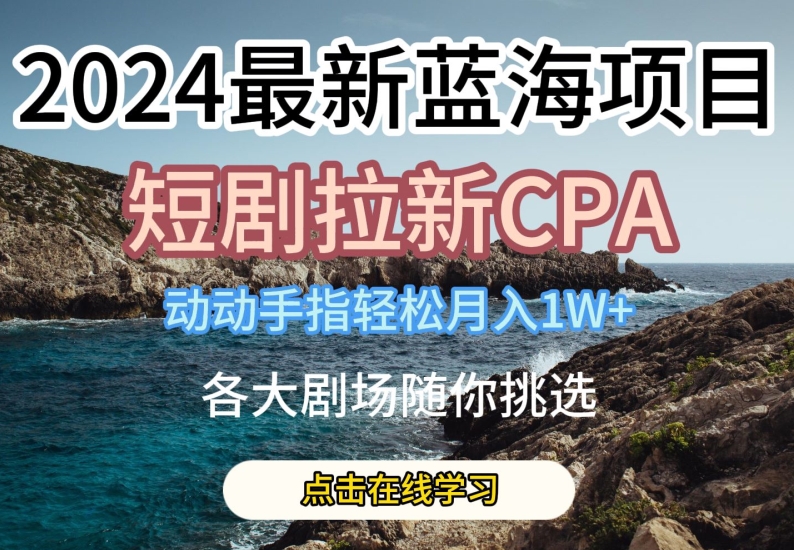 2024最新蓝海项日,短剧拉新CPA,动动手指轻松月入1W,全各大剧场随你挑选网赚项目-副业赚钱-互联网创业-资源整合百读客