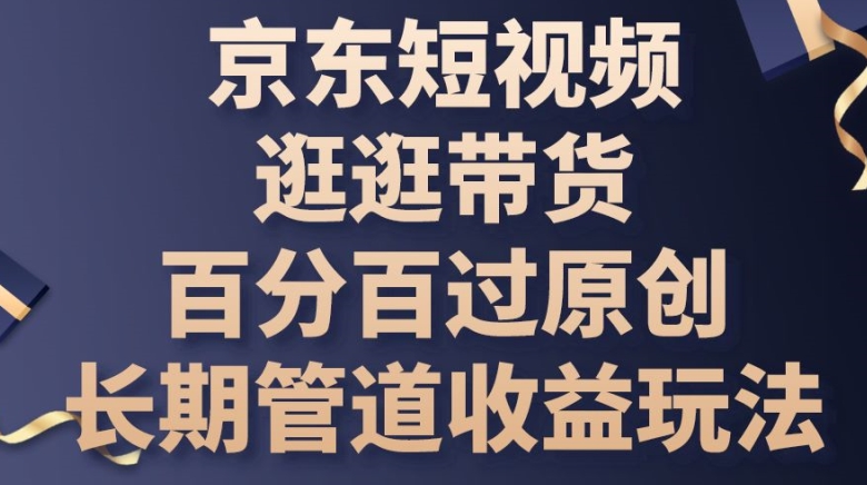 京东短视频逛逛带货百分百过原创,长期管道收益玩法网赚项目-副业赚钱-互联网创业-资源整合百读客