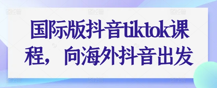 国际版抖音tiktok课程,向海外抖音出发网赚项目-副业赚钱-互联网创业-资源整合百读客