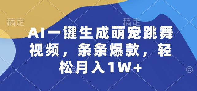 AI一键生成萌宠跳舞视频，条条爆款，轻松月入1W+网赚项目-副业赚钱-互联网创业-资源整合百读客