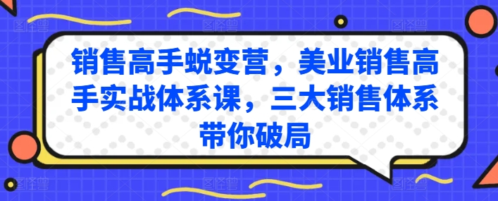 销售高手蜕变营,美业销售高手实战体系课,三大销售体系带你破局网赚项目-副业赚钱-互联网创业-资源整合百读客