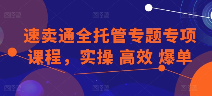 速卖通全托管专题专项课程,实操 高效 爆单网赚项目-副业赚钱-互联网创业-资源整合百读客