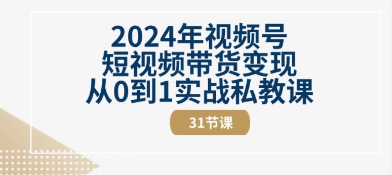 2024年视频号短视频带货变现从0到1实战私教课(31节视频课)网赚项目-副业赚钱-互联网创业-资源整合百读客