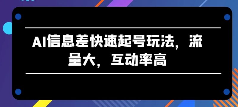 AI信息差快速起号玩法，流量大，互动率高网赚项目-副业赚钱-互联网创业-资源整合百读客