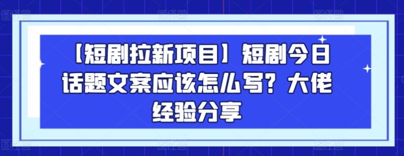 【短剧拉新项目】短剧今日话题文案应该怎么写？大佬经验分享网赚项目-副业赚钱-互联网创业-资源整合百读客
