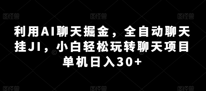 利用AI聊天掘金,全自动聊天挂JI,小白轻松玩转聊天项目 单机日入30+网赚项目-副业赚钱-互联网创业-资源整合百读客