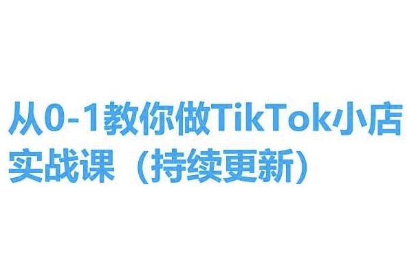从0-1教你做TikTok小店实操课(持续更新),手把手教你,简单易学网赚项目-副业赚钱-互联网创业-资源整合百读客