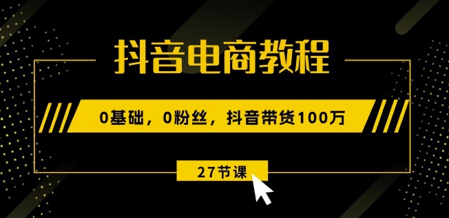 抖音电商教程:0基础,0粉丝,抖音带货100w(27节视频课)网赚项目-副业赚钱-互联网创业-资源整合百读客