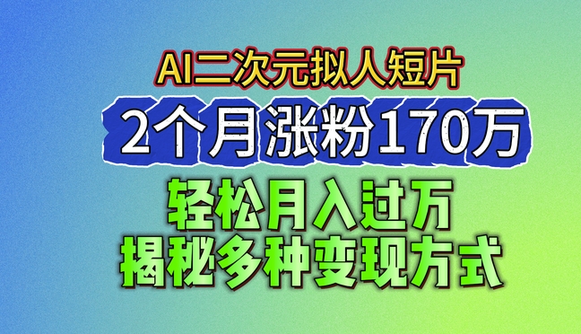 2024最新蓝海AI生成二次元拟人短片,2个月涨粉170万,揭秘多种变现方式网赚项目-副业赚钱-互联网创业-资源整合百读客