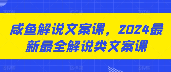 咸鱼解说文案课,2024最新最全解说类文案课网赚项目-副业赚钱-互联网创业-资源整合百读客