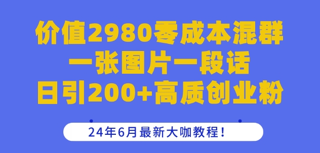 价值2980零成本混群一张图片一段话日引200+高质创业粉，24年6月最新大咖教程网赚项目-副业赚钱-互联网创业-资源整合百读客