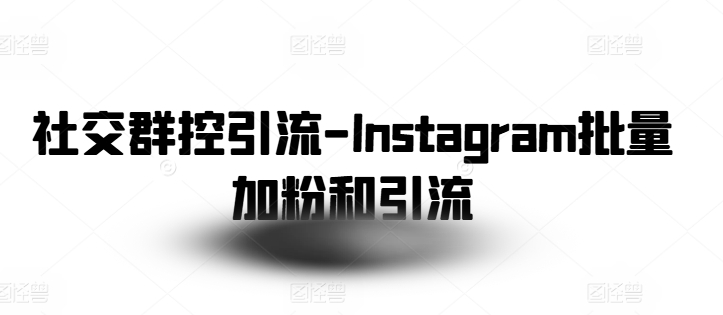 社交群控引流-Instagram批量加粉和引流网赚项目-副业赚钱-互联网创业-资源整合百读客