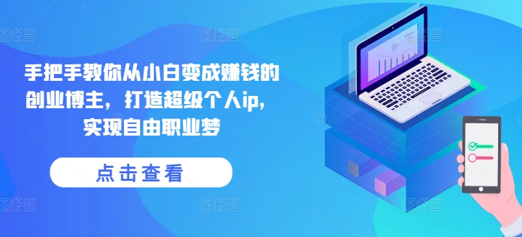 手把手教你从小白变成赚钱的创业博主,打造超级个人ip,实现自由职业梦网赚项目-副业赚钱-互联网创业-资源整合百读客