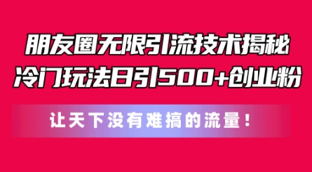 朋友圈无限引流技术，一个冷门玩法日引500+创业粉，让天下没有难搞的流量网赚项目-副业赚钱-互联网创业-资源整合百读客