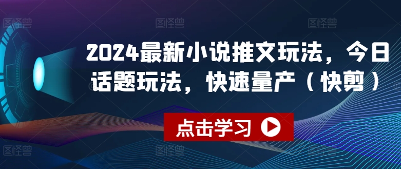 2024最新小说推文玩法，今日话题玩法，快速量产(快剪)网赚项目-副业赚钱-互联网创业-资源整合百读客
