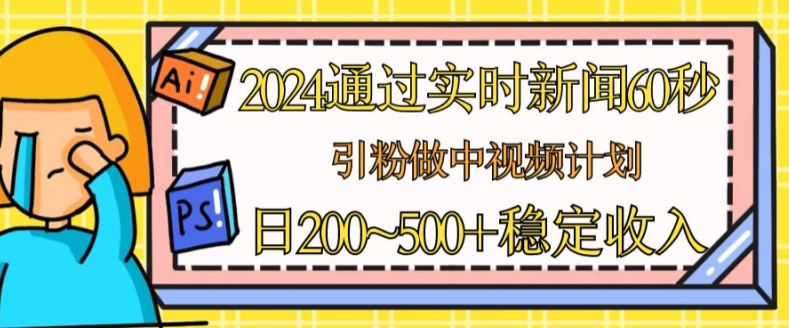 2024通过实时新闻60秒,引粉做中视频计划或者流量主,日几张稳定收入网赚项目-副业赚钱-互联网创业-资源整合百读客