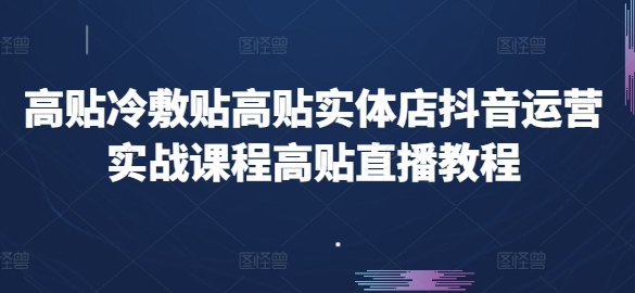 高贴冷敷贴高贴实体店抖音运营实战课程高贴直播教程网赚项目-副业赚钱-互联网创业-资源整合百读客