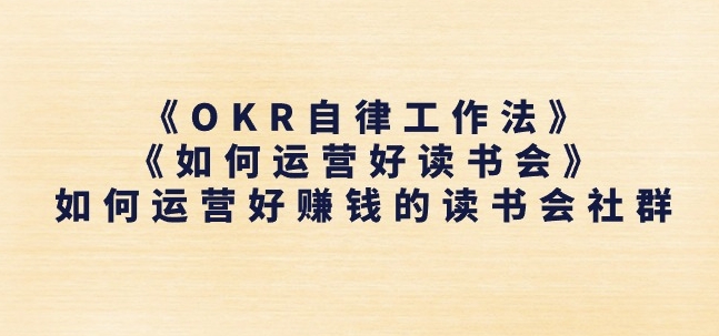 《OKR自律工作法》+《如何运营好读书会》如何运营好赚钱的读书会社群网赚项目-副业赚钱-互联网创业-资源整合百读客