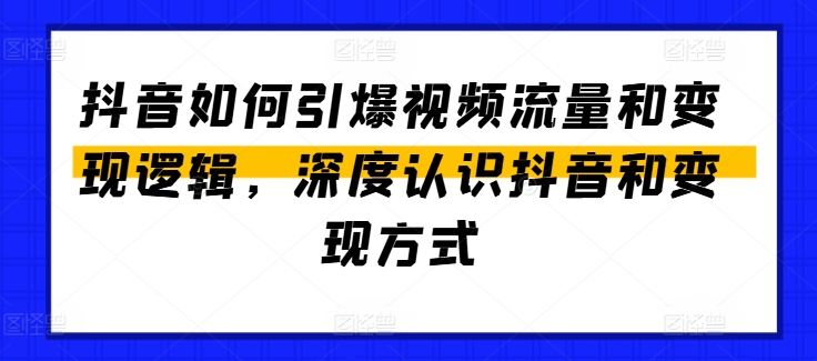 抖音如何引爆视频流量和变现逻辑,深度认识抖音和变现方式网赚项目-副业赚钱-互联网创业-资源整合百读客