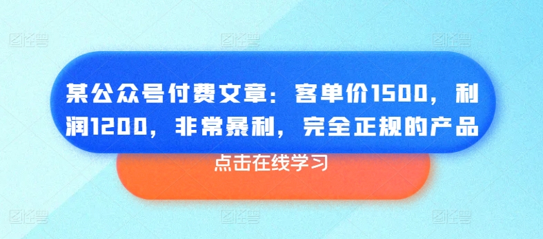 某公众号付费文章:客单价1500,利润1200,非常暴利,完全正规的产品网赚项目-副业赚钱-互联网创业-资源整合百读客
