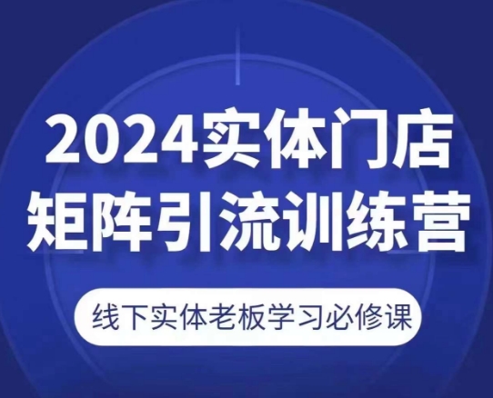 2024实体门店矩阵引流训练营，线下实体老板学习必修课网赚项目-副业赚钱-互联网创业-资源整合百读客