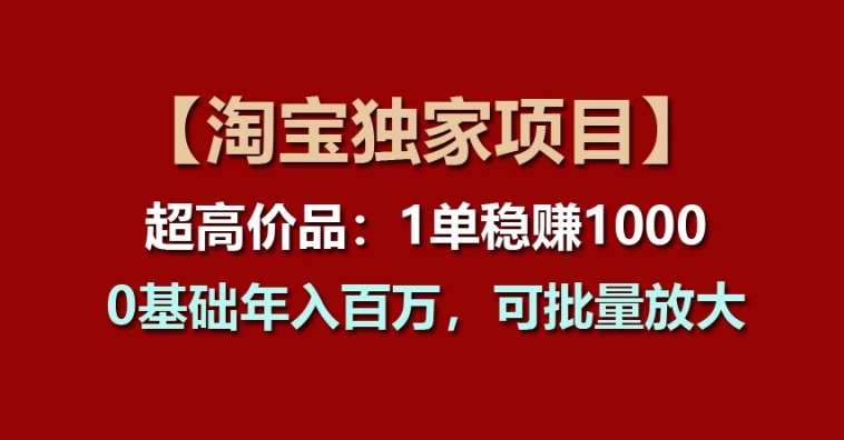 【淘宝独家项目】超高价品:1单稳赚1k多,0基础年入百W,可批量放大网赚项目-副业赚钱-互联网创业-资源整合百读客