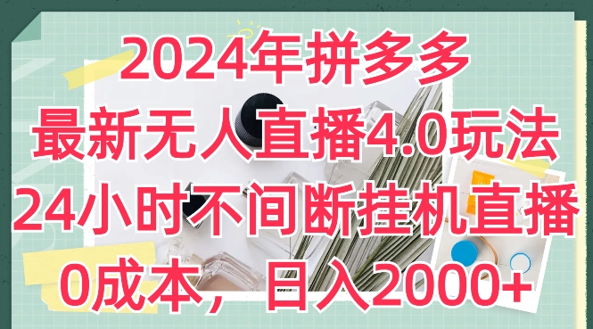 2024年拼多多最新无人直播4.0玩法，24小时不间断挂机直播，0成本，日入2k网赚项目-副业赚钱-互联网创业-资源整合百读客