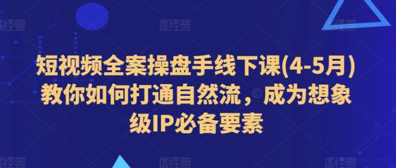 短视频全案操盘手线下课(4-5月)教你如何打通自然流,成为想象级IP必备要素网赚项目-副业赚钱-互联网创业-资源整合百读客