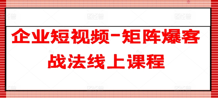 企业短视频-矩阵爆客战法线上课程网赚项目-副业赚钱-互联网创业-资源整合百读客