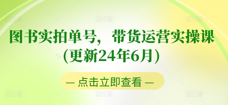 图书实拍单号，带货运营实操课(更新24年6月)，0粉起号，老号转型，零基础入门+进阶网赚项目-副业赚钱-互联网创业-资源整合百读客