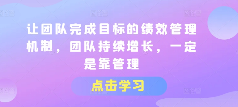 让团队完成目标的绩效管理机制,团队持续增长,一定是靠管理网赚项目-副业赚钱-互联网创业-资源整合百读客