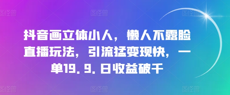 抖音画立体小人,懒人不露脸直播玩法,引流猛变现快,一单19.9.日收益破千网赚项目-副业赚钱-互联网创业-资源整合百读客