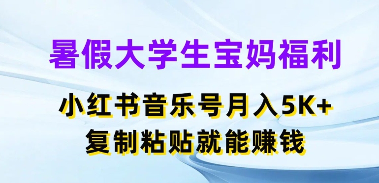 暑假大学生宝妈福利,小红书音乐号月入5000+,复制粘贴就能赚钱网赚项目-副业赚钱-互联网创业-资源整合百读客