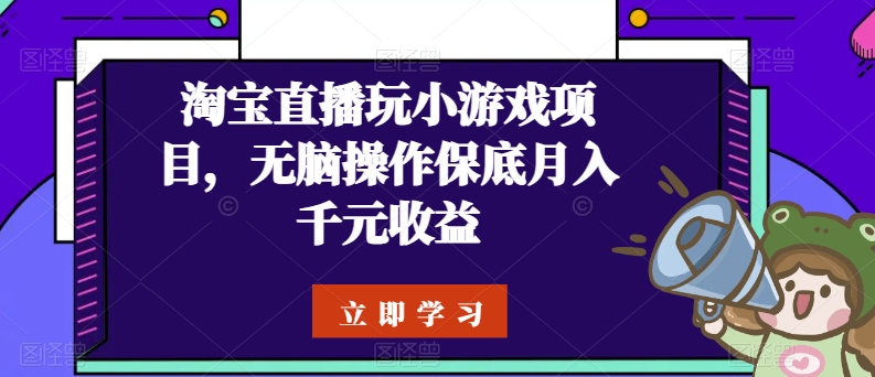 淘宝直播玩小游戏项目,无脑操作保底月入千元收益网赚项目-副业赚钱-互联网创业-资源整合百读客