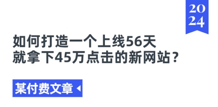某付费文章《如何打造一个上线56天就拿下45万点击的新网站?》网赚项目-副业赚钱-互联网创业-资源整合百读客