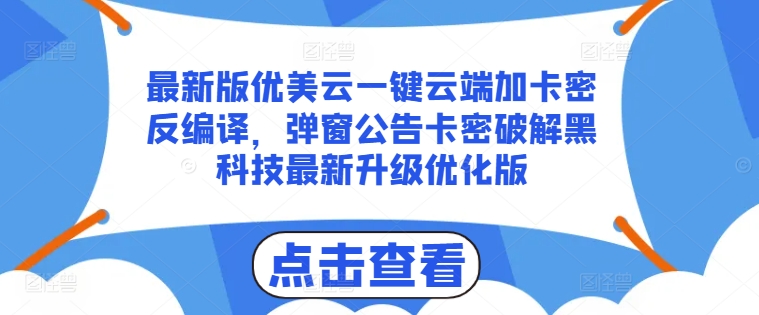 最新版优美云一键云端加卡密反编译，弹窗公告卡密破解黑科技最新升级优化版网赚项目-副业赚钱-互联网创业-资源整合百读客