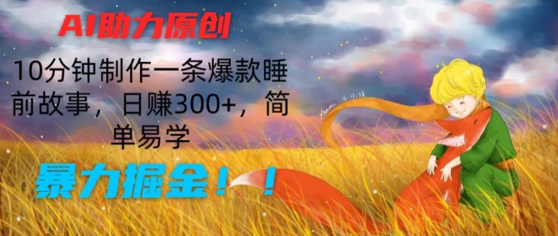 AI助力原创：10分钟制作一条爆款睡前故事，日赚300+，简单易学，暴力掘金网赚项目-副业赚钱-互联网创业-资源整合百读客