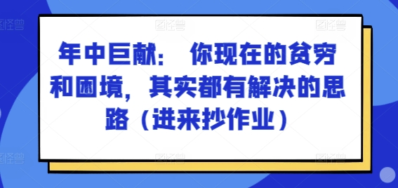 某付费文章:年中巨献: 你现在的贫穷和困境,其实都有解决的思路 (进来抄作业)网赚项目-副业赚钱-互联网创业-资源整合百读客