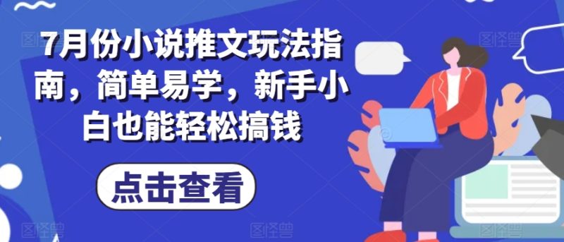 7月份小说推文玩法指南，简单易学，新手小白也能轻松搞钱网赚项目-副业赚钱-互联网创业-资源整合百读客