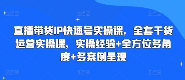 直播带货IP快速号实操课，全套干货运营实操课，实操经验+全方位多角度+多案例呈现网赚项目-副业赚钱-互联网创业-资源整合百读客