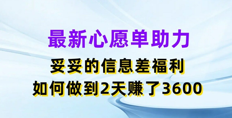 最新心愿单助力，妥妥的信息差福利，两天赚了3.6K网赚项目-副业赚钱-互联网创业-资源整合百读客
