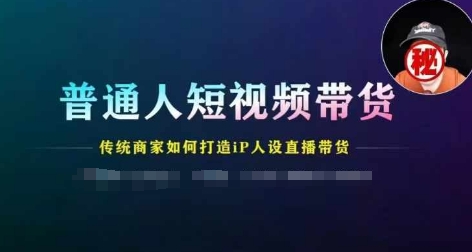 普通人短视频带货,传统商家如何打造IP人设直播带货网赚项目-副业赚钱-互联网创业-资源整合百读客