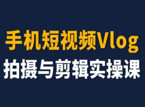手机短视频Vlog拍摄与剪辑实操课，小白变大师网赚项目-副业赚钱-互联网创业-资源整合百读客