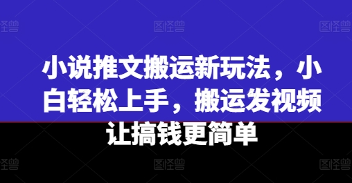 小说推文搬运新玩法，小白轻松上手，搬运发视频让搞钱更简单网赚项目-副业赚钱-互联网创业-资源整合百读客