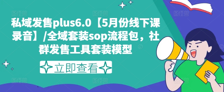 私域发售plus6.0【5月份线下课录音】/全域套装sop流程包,社群发售工具套装模型网赚项目-副业赚钱-互联网创业-资源整合百读客